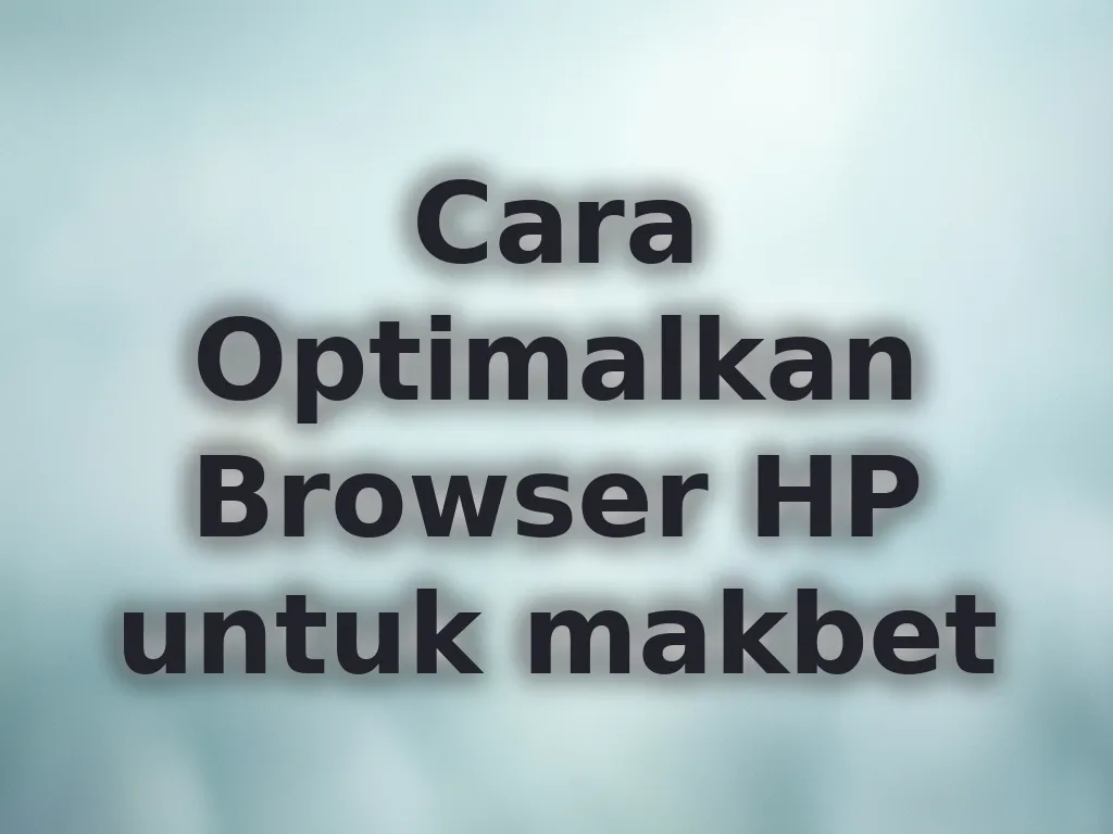 Cara Optimalkan Browser HP untuk makbet
